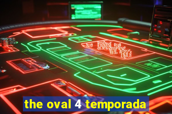 the oval 4 temporada